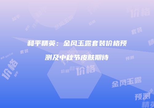 和平精英：金风玉露套装价格预测及中秋节皮肤期待