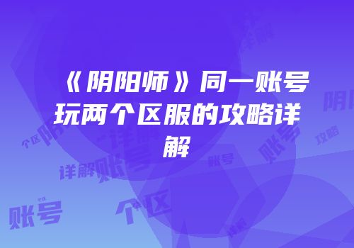《阴阳师》同一账号玩两个区服的攻略详解
