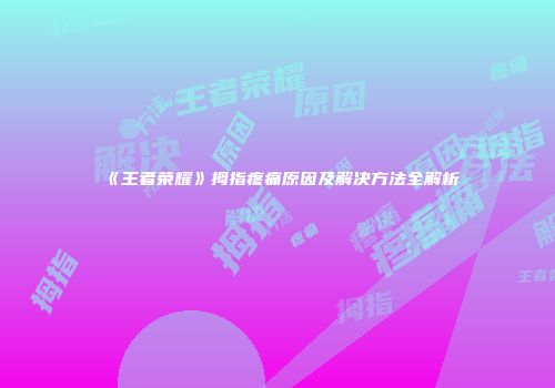 《王者荣耀》拇指疼痛原因及解决方法全解析