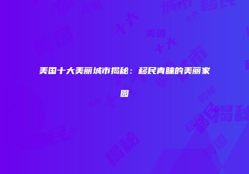 美国十大美丽城市揭秘：移民青睐的美丽家园