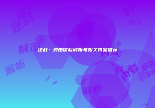 逆战：射击体验解析与相关内容推荐
