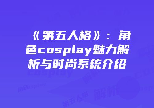 《第五人格》：角色cosplay魅力解析与时尚系统介绍
