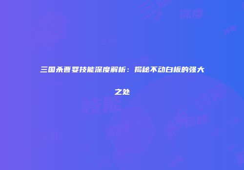 三国杀曹婴技能深度解析：揭秘不动白板的强大之处