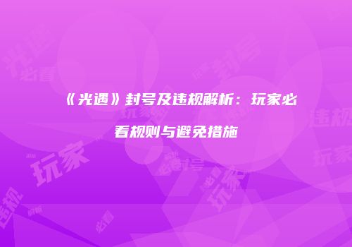 《光遇》封号及违规解析：玩家必看规则与避免措施