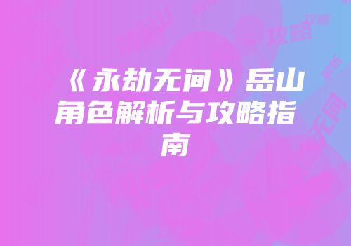 《永劫无间》岳山角色解析与攻略指南