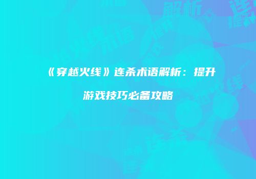 《穿越火线》连杀术语解析：提升游戏技巧必备攻略