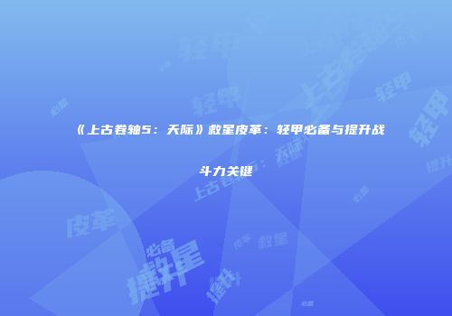 《上古卷轴5：天际》救星皮革：轻甲必备与提升战斗力关键