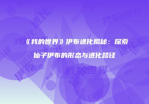 《我的世界》伊布进化揭秘：探索仙子伊布的形态与进化路径