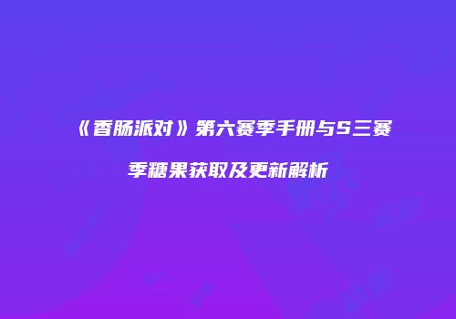 《香肠派对》第六赛季手册与S三赛季糖果获取及更新解析