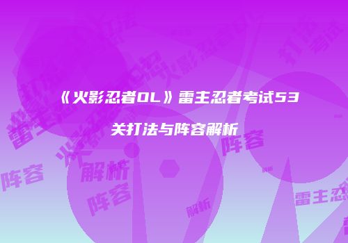 《火影忍者OL》雷主忍者考试53关打法与阵容解析