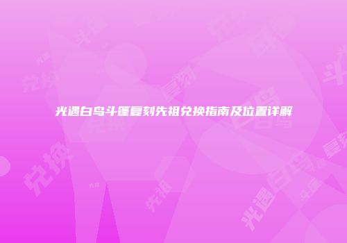 光遇白鸟斗篷复刻先祖兑换指南及位置详解