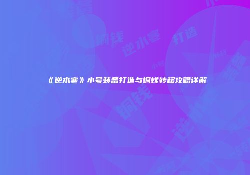 《逆水寒》小号装备打造与铜钱转移攻略详解