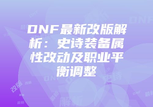 DNF最新改版解析：史诗装备属性改动及职业平衡调整