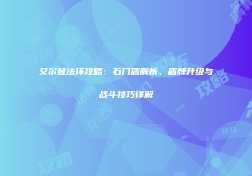 艾尔登法环攻略：石门盾解析、盾牌升级与战斗技巧详解