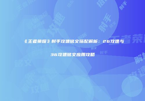 《王者荣耀》射手攻速铭文搭配解析：26攻速与36攻速铭文应用攻略