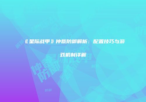 《星际战甲》仲裁防御解析：配置技巧与游戏机制详解