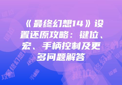 《最终幻想14》设置还原攻略：键位、宏、手柄控制及更多问题解答