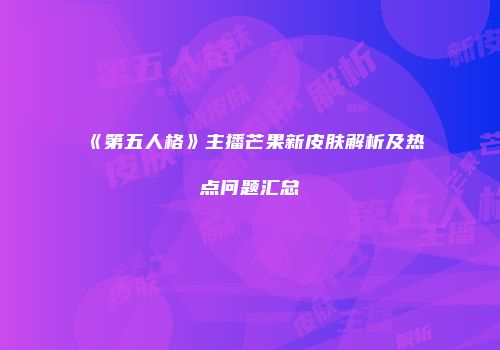 《第五人格》主播芒果新皮肤解析及热点问题汇总