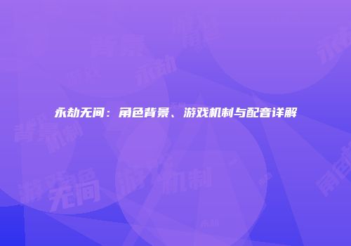 永劫无间：角色背景、游戏机制与配音详解