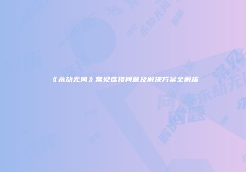 《永劫无间》常见连接问题及解决方案全解析