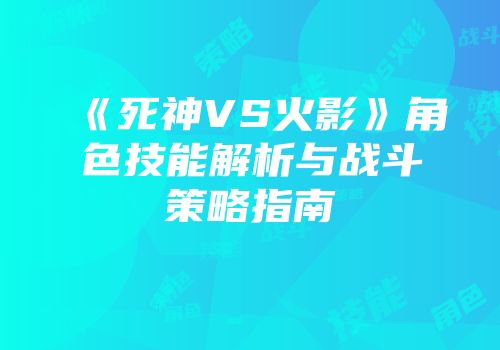 《死神VS火影》角色技能解析与战斗策略指南