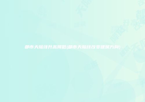 都市天际线升高降低(都市天际线改变建筑方向)