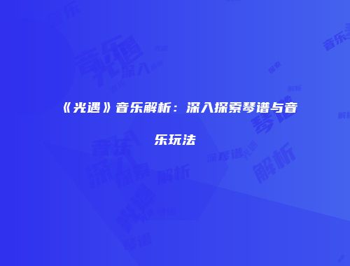 《光遇》音乐解析：深入探索琴谱与音乐玩法