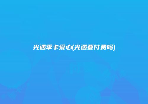 光遇季卡爱心(光遇要付费吗)