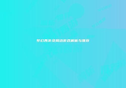 梦幻西游及周边游戏解析与推荐