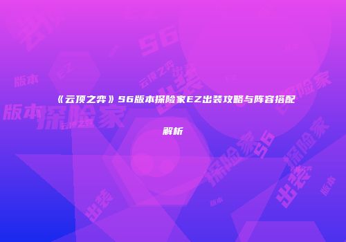《云顶之弈》S6版本探险家EZ出装攻略与阵容搭配解析