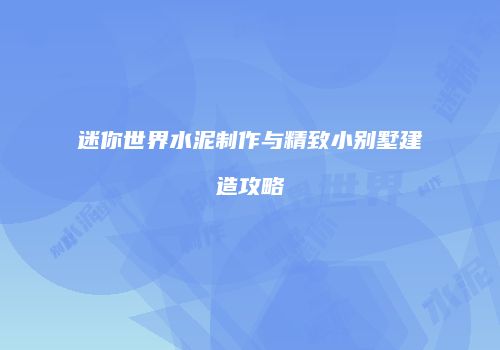 迷你世界水泥制作与精致小别墅建造攻略