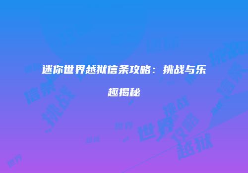 迷你世界越狱信条攻略：挑战与乐趣揭秘