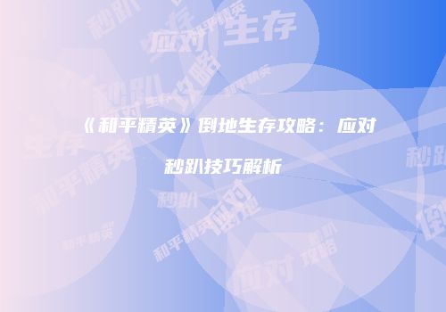 《和平精英》倒地生存攻略：应对秒趴技巧解析
