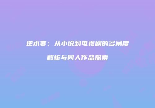 逆水寒：从小说到电视剧的多角度解析与同人作品探索