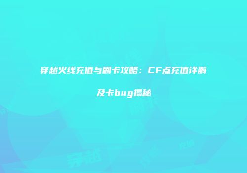 穿越火线充值与刷卡攻略：CF点充值详解及卡bug揭秘