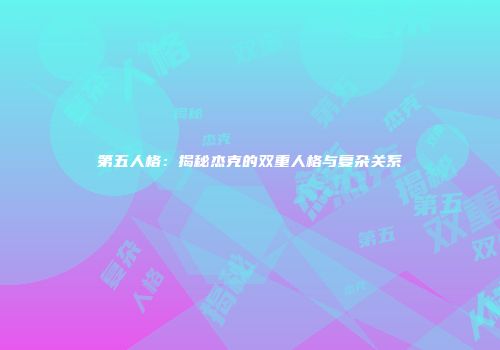 第五人格：揭秘杰克的双重人格与复杂关系