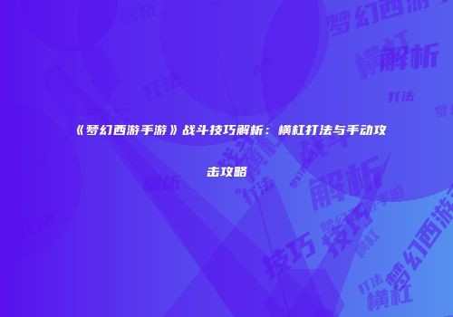 《梦幻西游手游》战斗技巧解析：横杠打法与手动攻击攻略