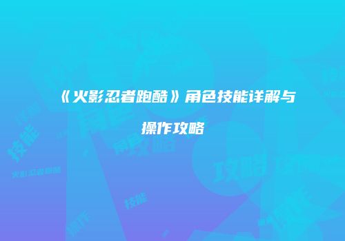 《火影忍者跑酷》角色技能详解与操作攻略