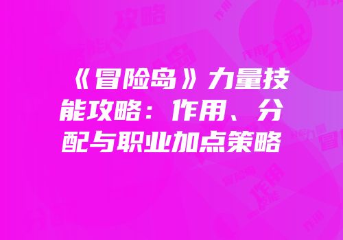 《冒险岛》力量技能攻略：作用、分配与职业加点策略