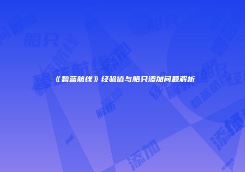 《碧蓝航线》经验值与船只添加问题解析