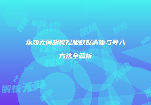 永劫无间胡桃捏脸数据解析与导入方法全解析