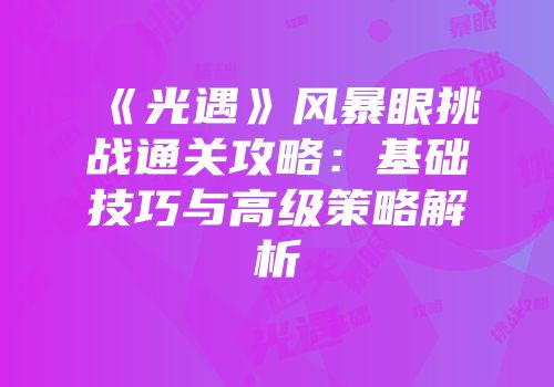 《光遇》风暴眼挑战通关攻略：基础技巧与高级策略解析