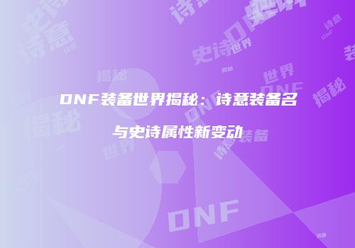 DNF装备世界揭秘：诗意装备名与史诗属性新变动