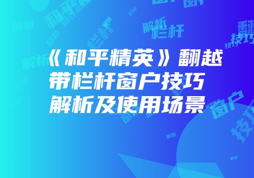 《和平精英》翻越带栏杆窗户技巧解析及使用场景