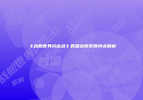 《战舰世界闪击战》各国战舰系别特点解析