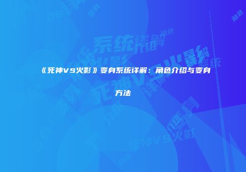 《死神VS火影》变身系统详解：角色介绍与变身方法