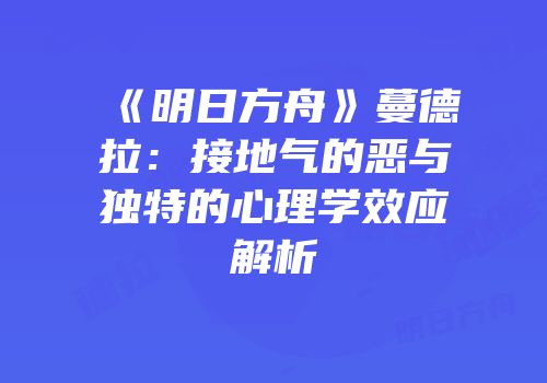 《明日方舟》蔓德拉：接地气的恶与独特的心理学效应解析