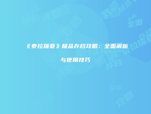 《泰拉瑞亚》极品存档攻略：全面解析与使用技巧