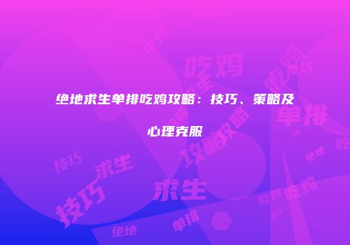 绝地求生单排吃鸡攻略：技巧、策略及心理克服