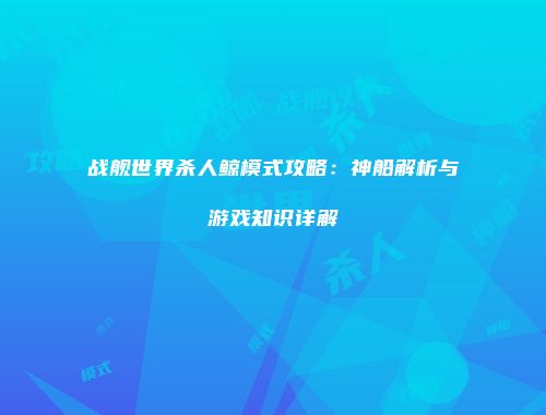 战舰世界杀人鲸模式攻略：神船解析与游戏知识详解